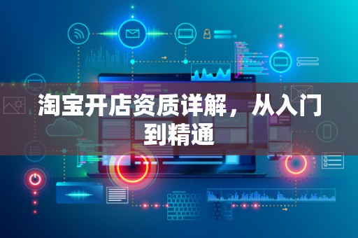 淘宝开店资质详解，从入门到精通