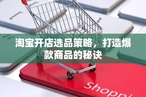 淘宝开店选品策略，打造爆款商品的秘诀