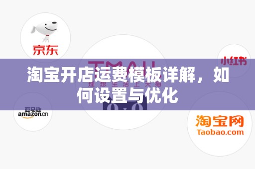 淘宝开店运费模板详解，如何设置与优化