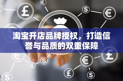 淘宝开店品牌授权，打造信誉与品质的双重保障