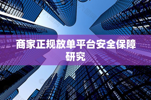 商家正规放单平台安全保障研究