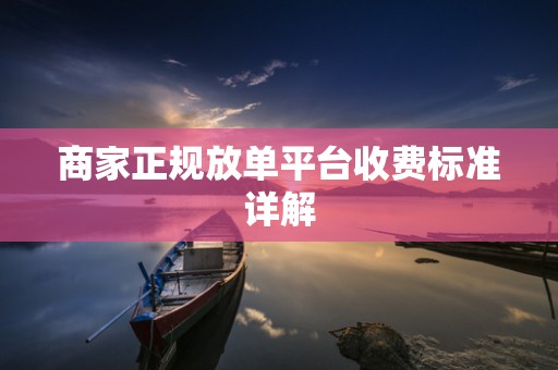 商家正规放单平台收费标准详解