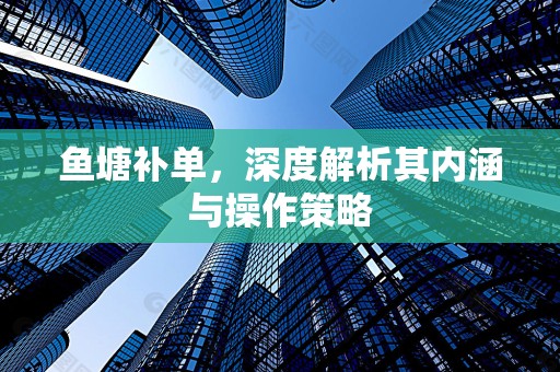 鱼塘补单，深度解析其内涵与操作策略