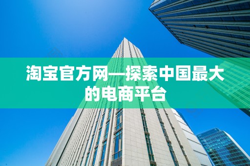淘宝官方网—探索中国最大的电商平台
