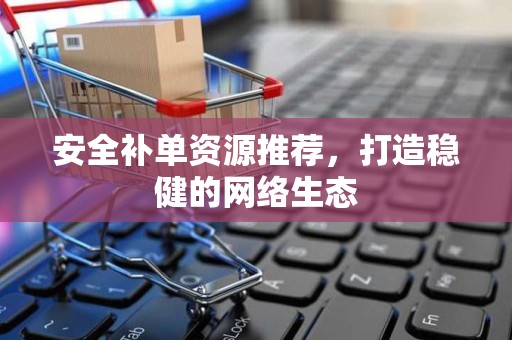 安全补单资源推荐，打造稳健的网络生态
