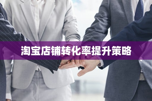 淘宝店铺转化率提升策略