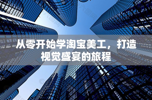 从零开始学淘宝美工，打造视觉盛宴的旅程
