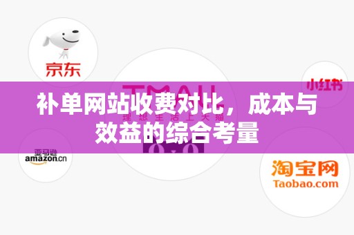 补单网站收费对比，成本与效益的综合考量