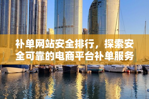 补单网站安全排行，探索安全可靠的电商平台补单服务