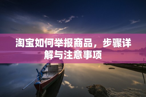 淘宝如何举报商品，步骤详解与注意事项