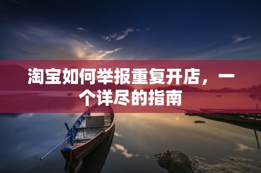 淘宝如何举报重复开店，一个详尽的指南