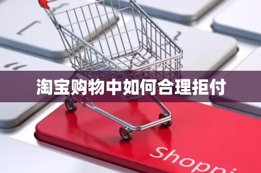 淘宝购物中如何合理拒付