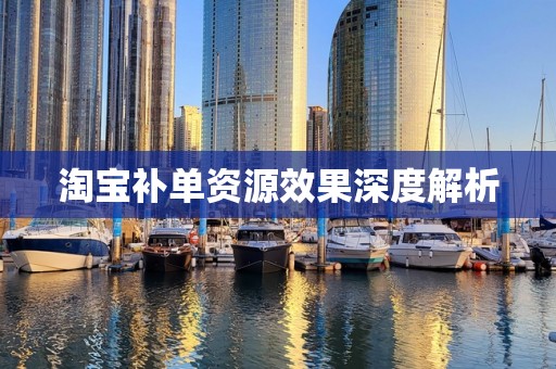 淘宝补单资源效果深度解析