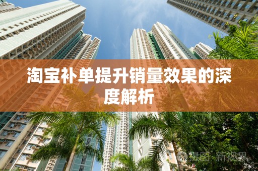 淘宝补单提升销量效果的深度解析