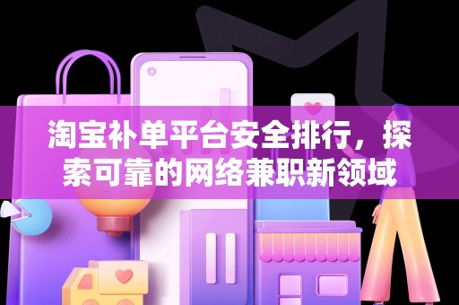 淘宝补单平台安全排行，探索可靠的网络兼职新领域