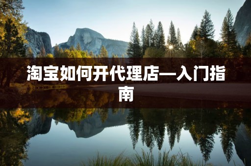 淘宝如何开代理店—入门指南