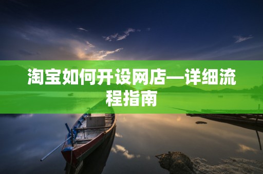 淘宝如何开设网店—详细流程指南