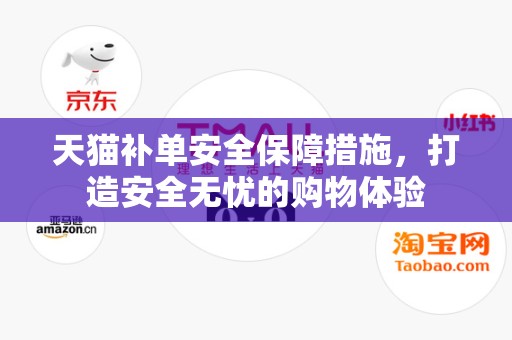 天猫补单安全保障措施，打造安全无忧的购物体验