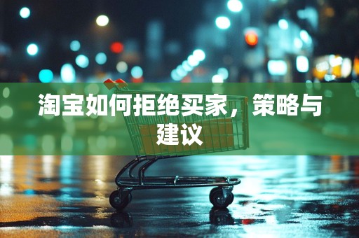 淘宝如何拒绝买家，策略与建议