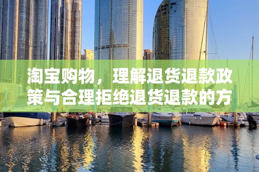 淘宝购物，理解退货退款政策与合理拒绝退货退款的方法