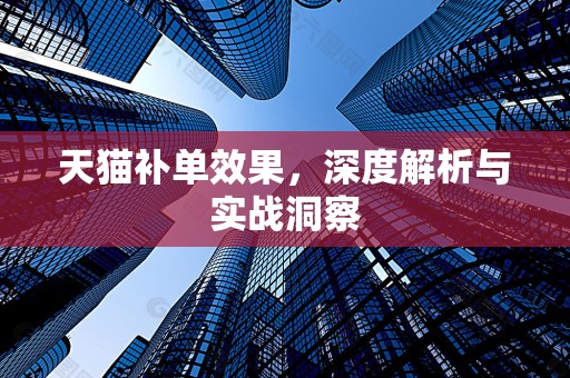 天猫补单效果，深度解析与实战洞察