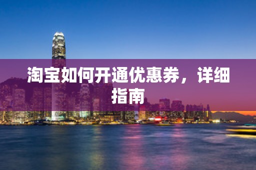 淘宝如何开通优惠券，详细指南