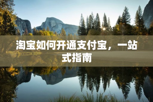 淘宝如何开通支付宝，一站式指南