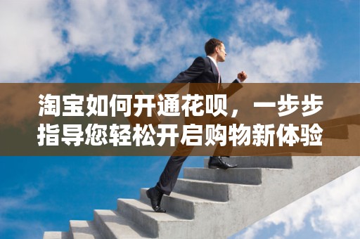 淘宝如何开通花呗，一步步指导您轻松开启购物新体验