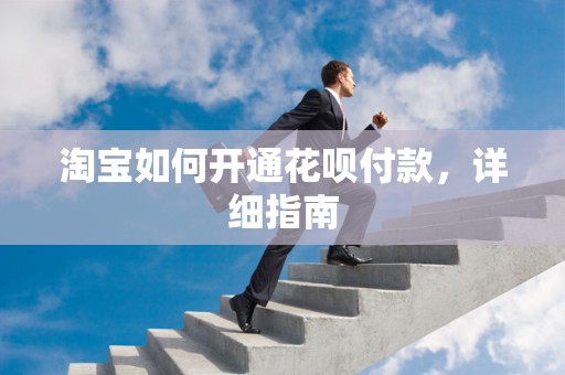 淘宝如何开通花呗付款，详细指南