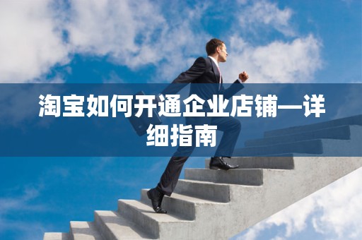 淘宝如何开通企业店铺—详细指南