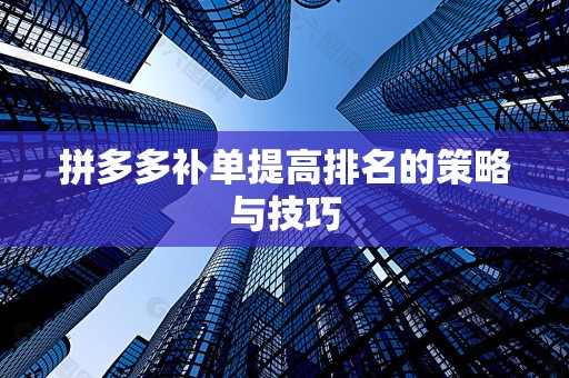 拼多多补单提高排名的策略与技巧