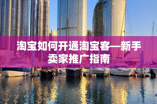 淘宝如何开通淘宝客—新手卖家推广指南