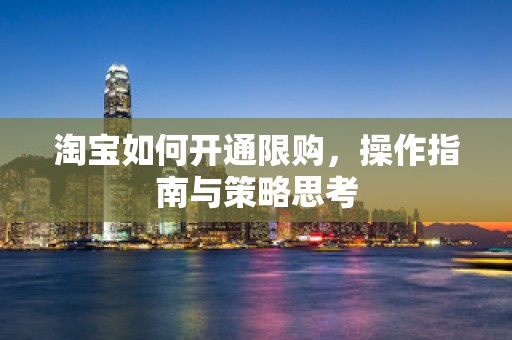 淘宝如何开通限购，操作指南与策略思考