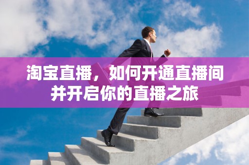淘宝直播，如何开通直播间并开启你的直播之旅