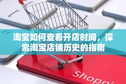 淘宝如何查看开店时间，探索淘宝店铺历史的指南