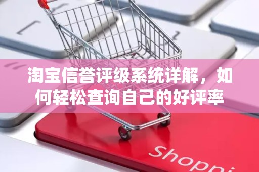 淘宝信誉评级系统详解，如何轻松查询自己的好评率