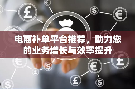 电商补单平台推荐，助力您的业务增长与效率提升