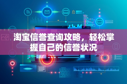 淘宝信誉查询攻略，轻松掌握自己的信誉状况