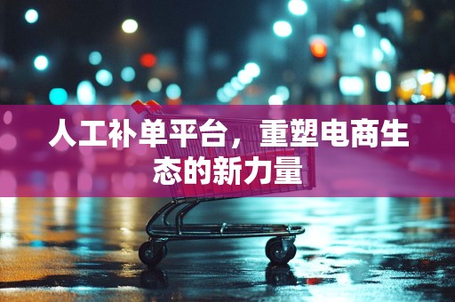 人工补单平台，重塑电商生态的新力量