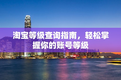 淘宝等级查询指南，轻松掌握你的账号等级