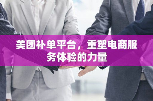 美团补单平台，重塑电商服务体验的力量