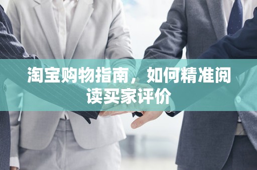 淘宝购物指南，如何精准阅读买家评价