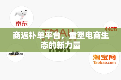 商返补单平台，重塑电商生态的新力量