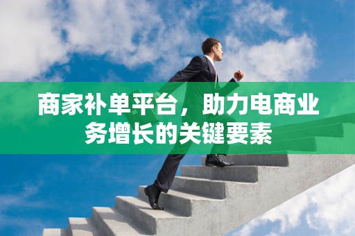 商家补单平台，助力电商业务增长的关键要素