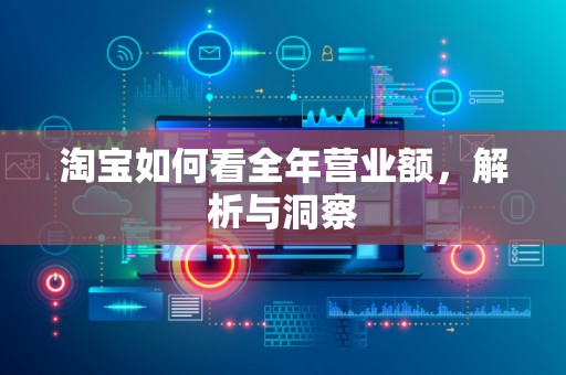 淘宝如何看全年营业额，解析与洞察