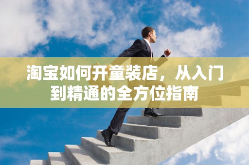 淘宝如何开童装店，从入门到精通的全方位指南