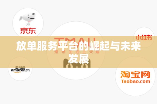 放单服务平台的崛起与未来发展