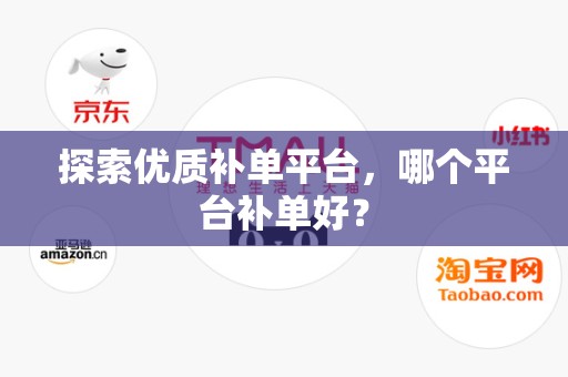 探索优质补单平台，哪个平台补单好？