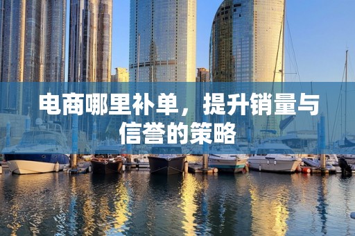 电商哪里补单，提升销量与信誉的策略
