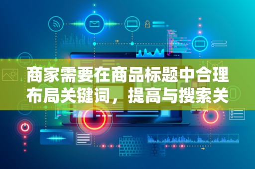 商家需要在商品标题中合理布局关键词，提高与搜索关键词的匹配度。同时，要注意标题的简洁明了，让消费者一眼就能了解商品的核心信息